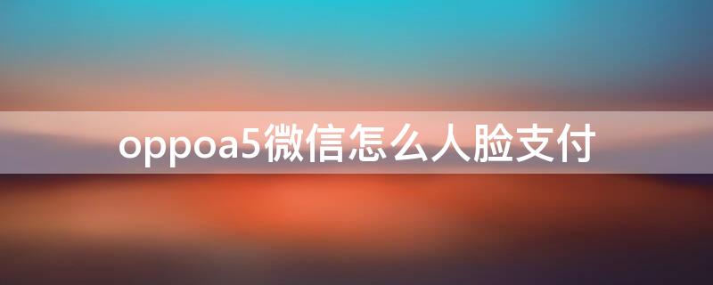 oppoa5微信怎么人脸支付