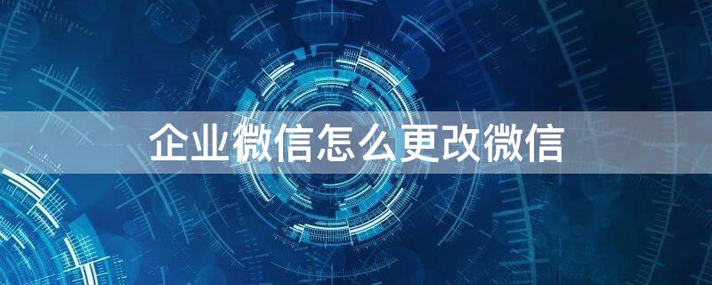 企业微信怎么更改微信