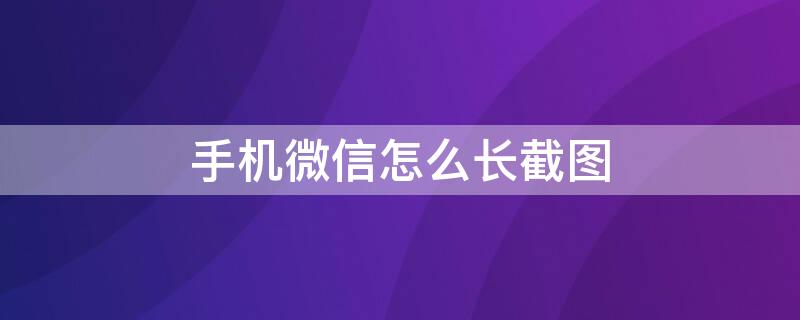 手机微信怎么长截图