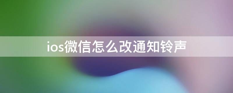 ios微信怎么改通知铃声