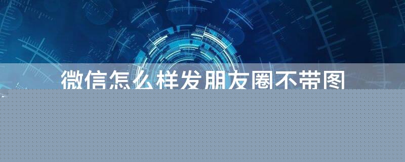 微信怎么样发朋友圈不带图