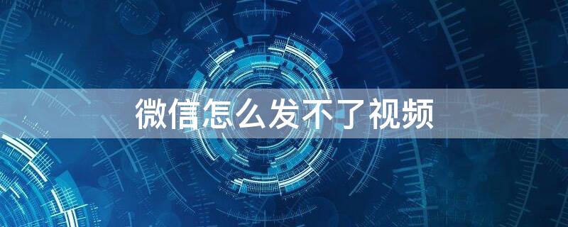 微信怎么发不了视频