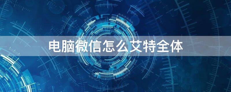 电脑微信怎么艾特全体