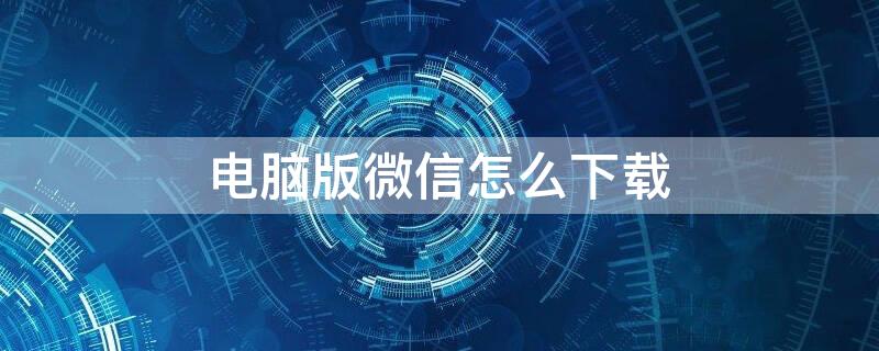 电脑版微信怎么下载