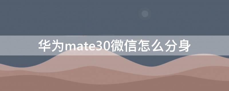 华为mate30微信怎么分身