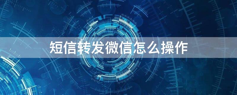 短信转发微信怎么操作