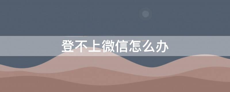 登不上微信怎么办