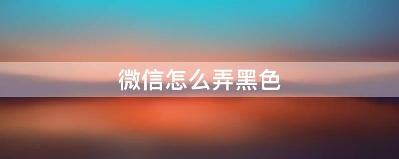 微信怎么弄黑色