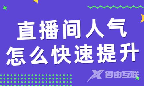 直播间人气怎么快速提升？教你几个好用的方法！