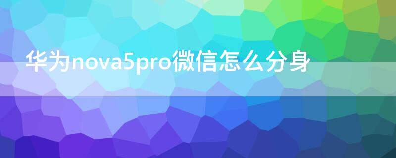 华为nova5pro微信怎么分身