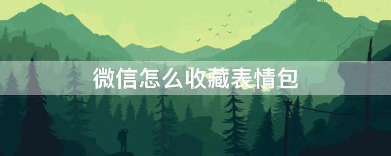 微信怎么收藏表情包