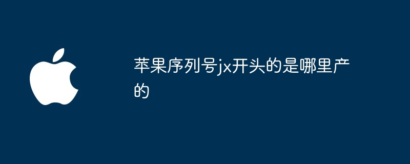 苹果序列号jx开头的是哪里产的