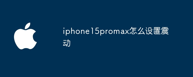 iphone15promax怎么设置震动