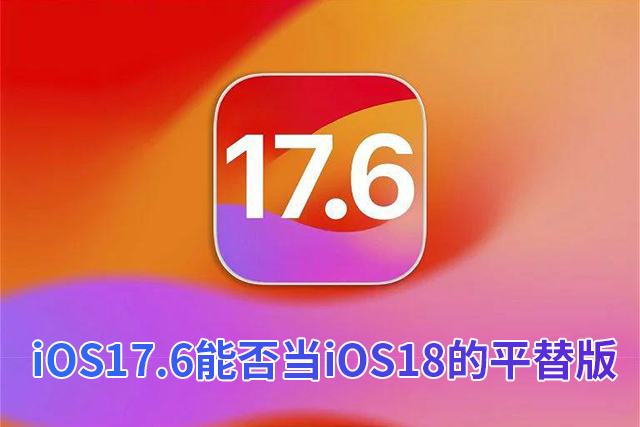iOS 17.6beta能否当iOS 18beta的平替版呢