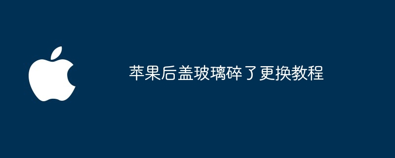 苹果后盖玻璃碎了更换教程