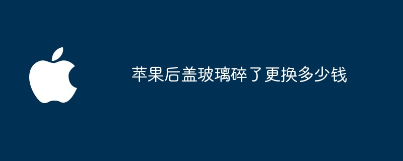 苹果后盖玻璃碎了更换多少钱