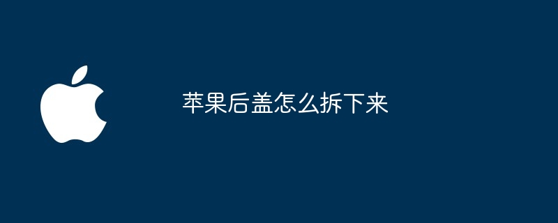 苹果后盖怎么拆下来
