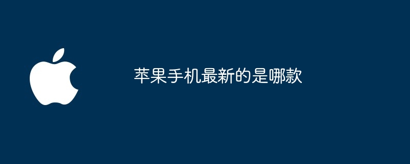 苹果手机最新的是哪款