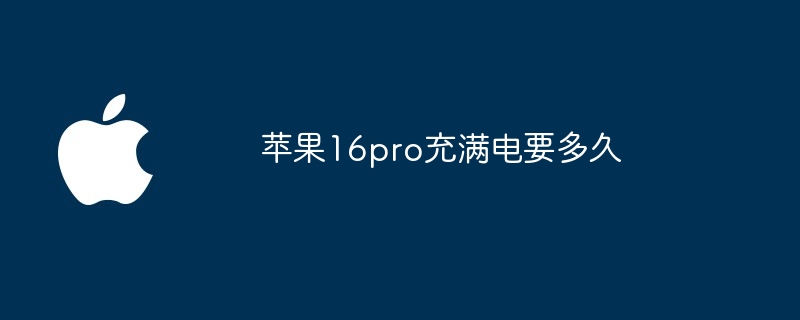 苹果16pro充满电要多久