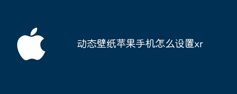 动态壁纸苹果手机怎么设置xr