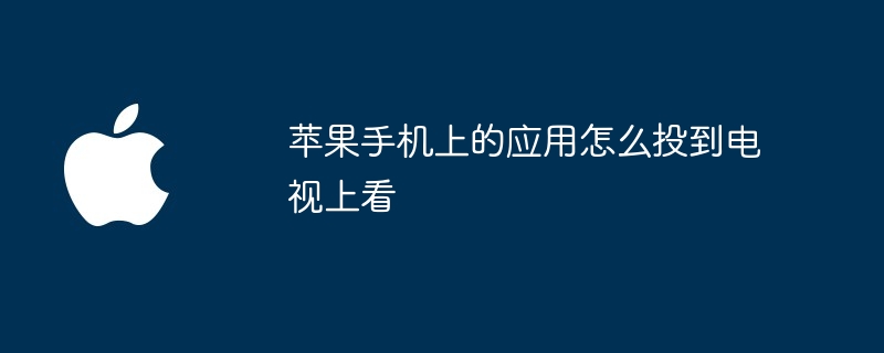 苹果手机上的应用怎么投到电视上看