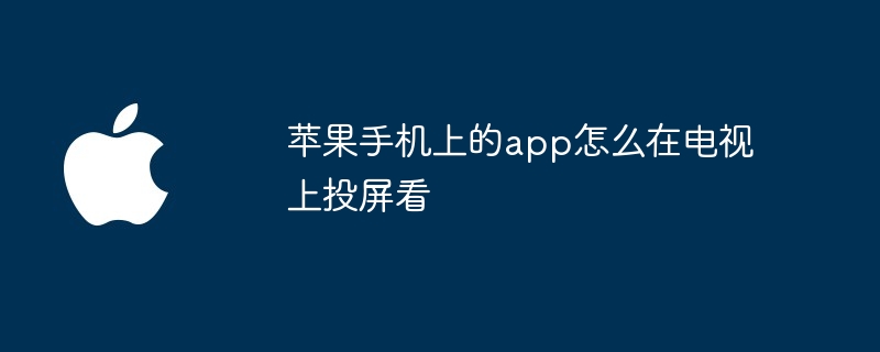 苹果手机上的app怎么在电视上投屏看