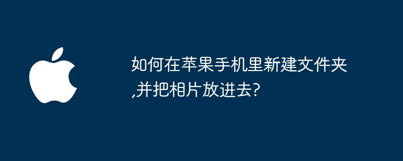 如何在苹果手机里新建文件夹,并把相片放进去?
