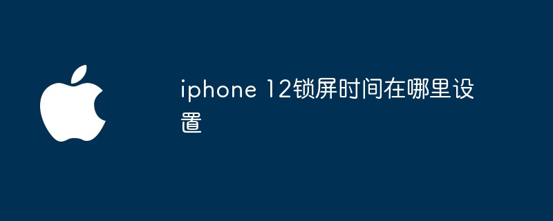 iphone 12锁屏时间在哪里设置