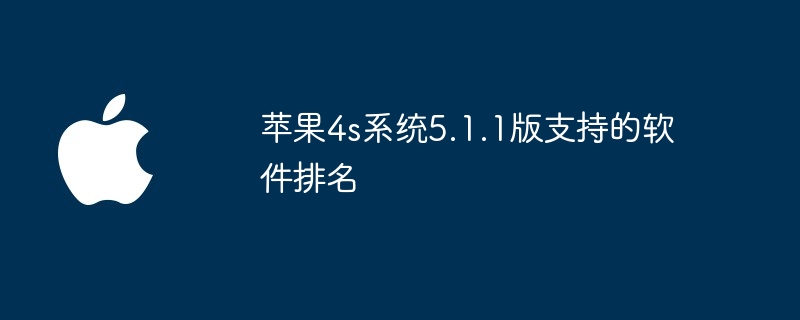 苹果4s系统5.1.1版支持的软件排名