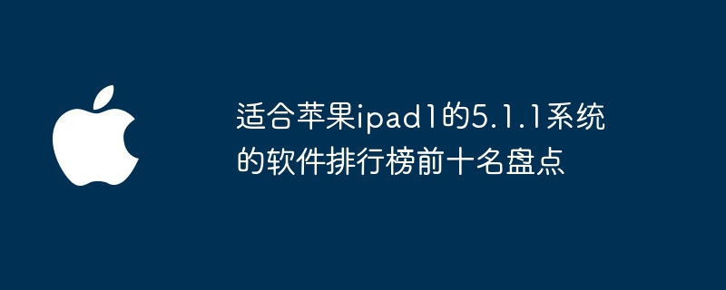 适合苹果ipad1的5.1.1系统的软件排行榜前十名盘点