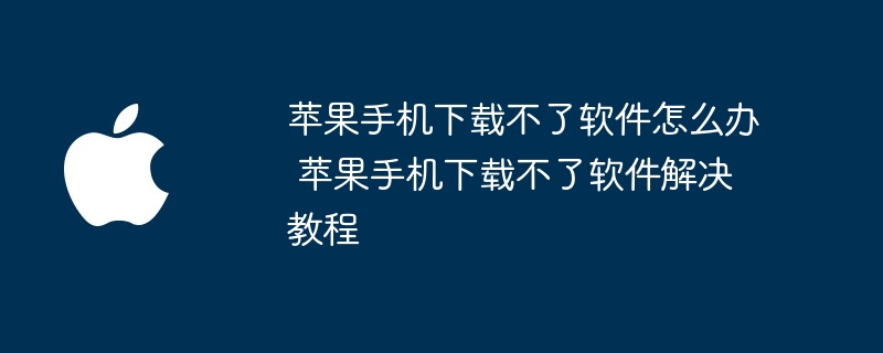 苹果手机下载不了软件怎么办 苹果手机下载不了软件解决教程