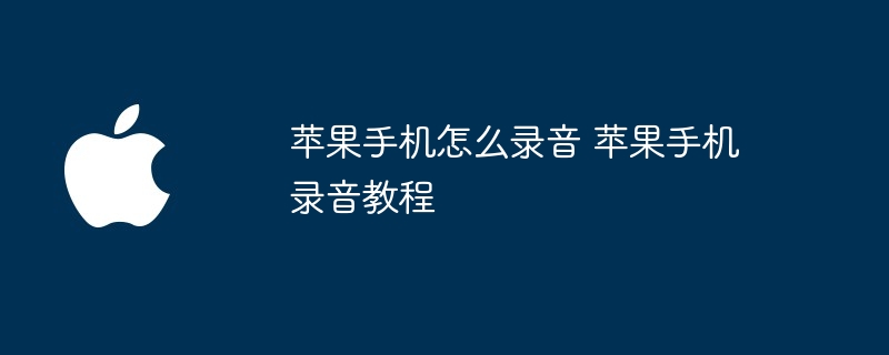 苹果手机怎么录音 苹果手机录音教程