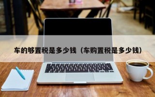 现在买车购置税是多少?（车购置税是多少钱）