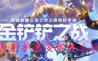 金铲铲之战反射护盾安妮怎么玩 金铲铲之战反射护盾安妮怎么玩