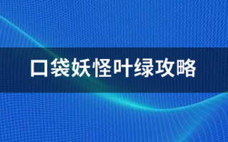 口袋妖怪叶绿攻略 口袋妖怪叶绿攻略