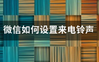 微信如何设置来电铃声 微信如何设置来电铃声