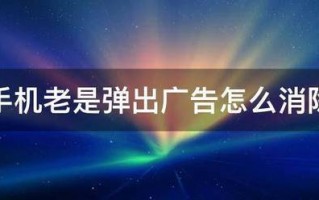 手机老是弹出广告怎么消除 手机老是弹出广告怎么消除