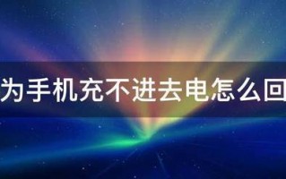 华为手机充不进去电怎么回事 华为手机充不进去电怎么回事