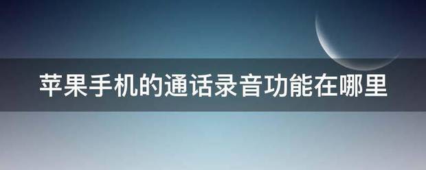 苹果手宣体章永我道虽机的通话录音功能在哪里-第1张图片-9158手机教程网