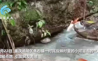 重庆一村庄河水冒泡能引燃还有地火 现象很是神奇引网友围观：官方回应